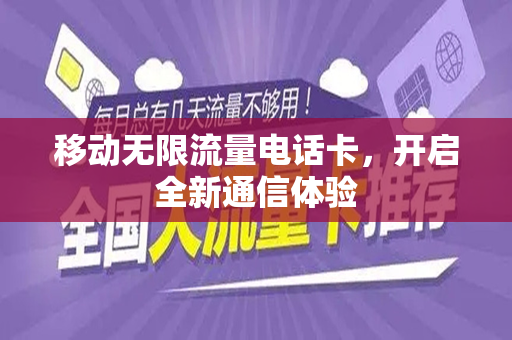 移动无限流量电话卡，开启全新通信体验