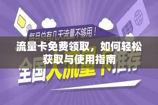 流量卡免费领取，如何轻松获取与使用指南
