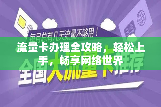 流量卡办理全攻略，轻松上手，畅享网络世界