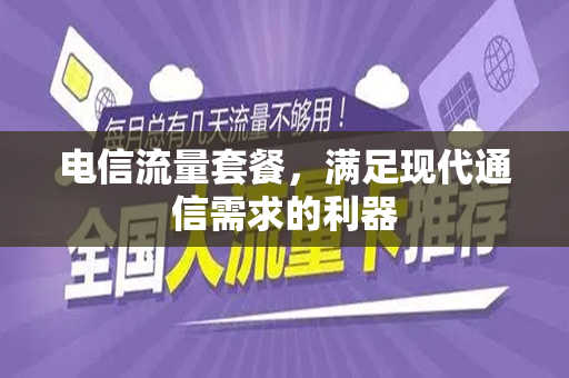 电信流量套餐，满足现代通信需求的利器