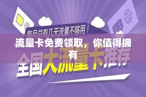 流量卡免费领取，你值得拥有