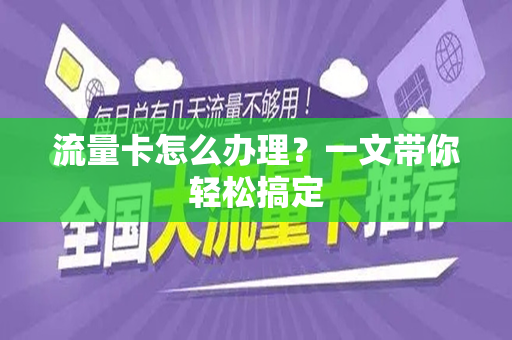 流量卡怎么办理？一文带你轻松搞定