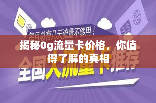 揭秘0g流量卡价格，你值得了解的真相