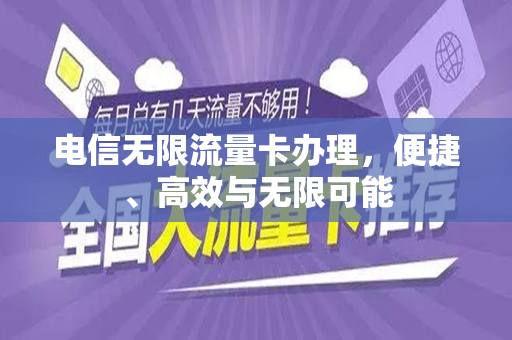 电信无限流量卡办理，便捷、高效与无限可能