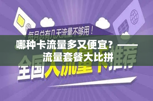 哪种卡流量多又便宜？—— 流量套餐大比拼