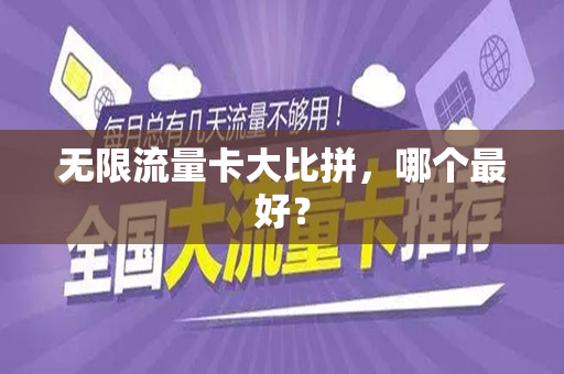 无限流量卡大比拼，哪个最好？