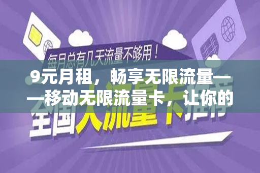 9元月租，畅享无限流量——移动无限流量卡，让你的生活更便捷