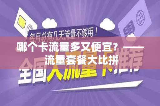 哪个卡流量多又便宜？—— 流量套餐大比拼