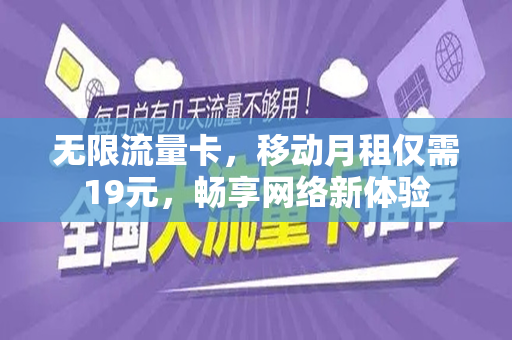 无限流量卡，移动月租仅需19元，畅享网络新体验