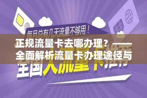 正规流量卡去哪办理？——全面解析流量卡办理途径与注意事项