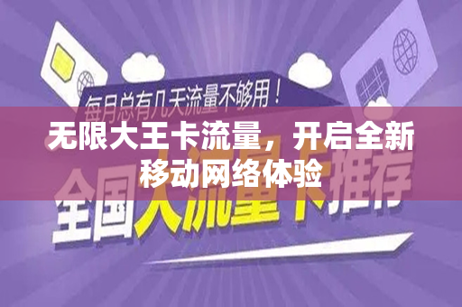 无限大王卡流量，开启全新移动网络体验