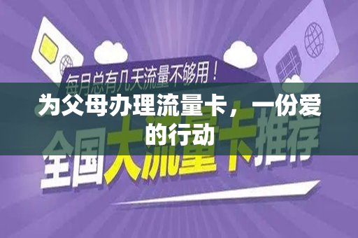 为父母办理流量卡，一份爱的行动