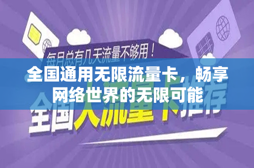 全国通用无限流量卡，畅享网络世界的无限可能