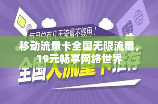 移动流量卡全国无限流量，19元畅享网络世界