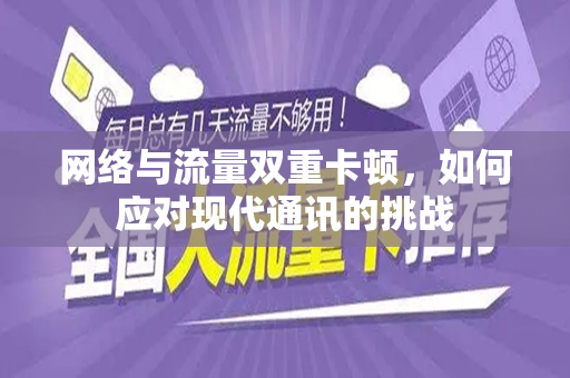 网络与流量双重卡顿，如何应对现代通讯的挑战