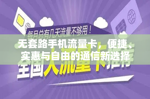 无套路手机流量卡，便捷、实惠与自由的通信新选择