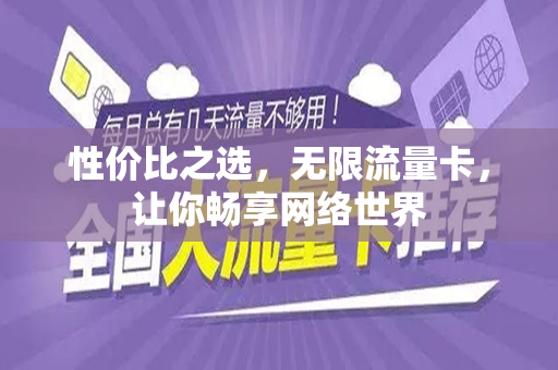 性价比之选，无限流量卡，让你畅享网络世界