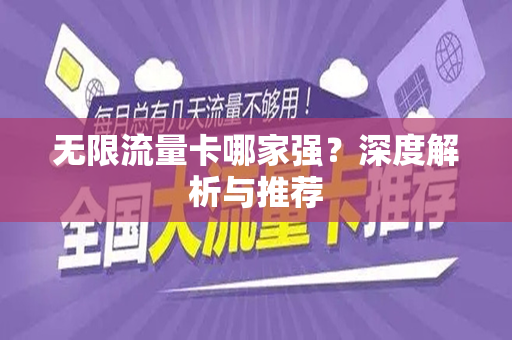 无限流量卡哪家强？深度解析与推荐