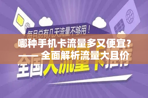 哪种手机卡流量多又便宜？—— 全面解析流量大且价格实惠的手机卡