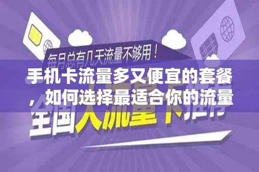 手机卡流量多又便宜的套餐，如何选择最适合你的流量套餐？