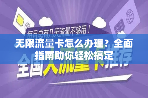 无限流量卡怎么办理？全面指南助你轻松搞定