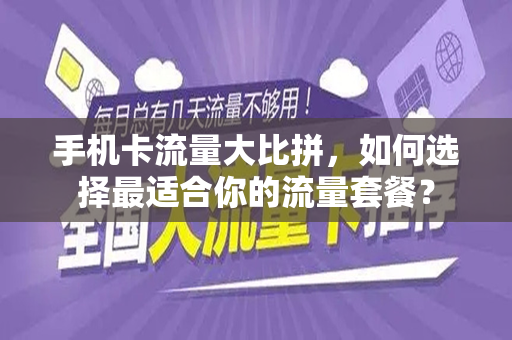 手机卡流量大比拼，如何选择最适合你的流量套餐？