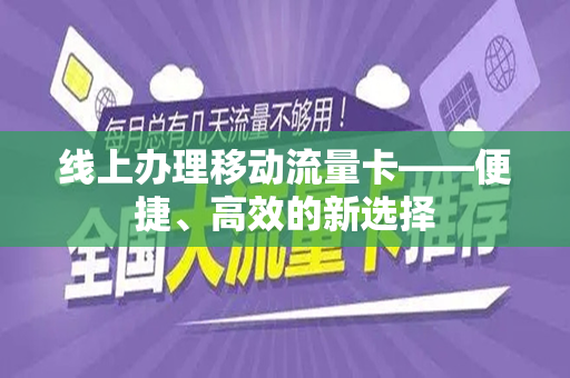 线上办理移动流量卡——便捷、高效的新选择