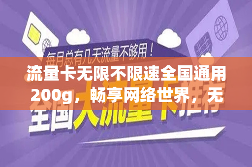 流量卡无限不限速全国通用200g，畅享网络世界，无拘无束的通信新体验