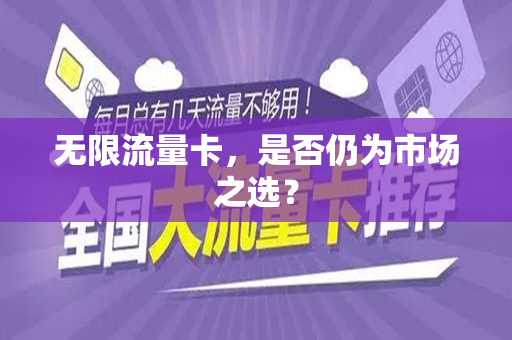 无限流量卡，是否仍为市场之选？