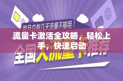 流量卡激活全攻略，轻松上手，快速启动