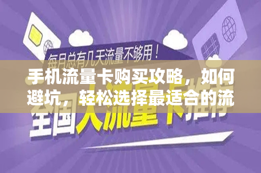 手机流量卡购买攻略，如何避坑，轻松选择最适合的流量卡？