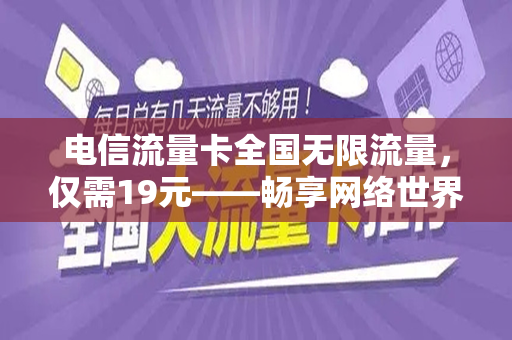 电信流量卡全国无限流量，仅需19元——畅享网络世界的绝佳选择