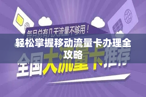轻松掌握移动流量卡办理全攻略