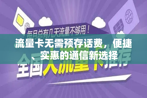 流量卡无需预存话费，便捷、实惠的通信新选择