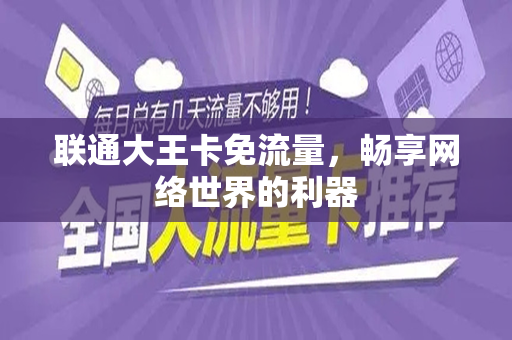 联通大王卡免流量，畅享网络世界的利器