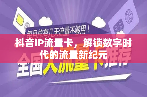 抖音IP流量卡，解锁数字时代的流量新纪元