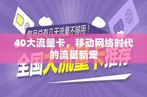 40大流量卡，移动网络时代的流量新宠