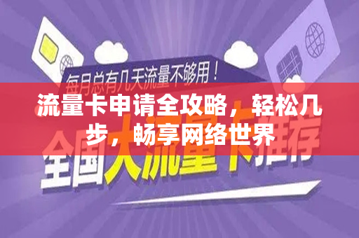 流量卡申请全攻略，轻松几步，畅享网络世界