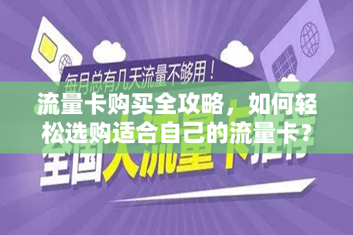流量卡购买全攻略，如何轻松选购适合自己的流量卡？