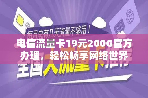 电信流量卡19元200G官方办理，轻松畅享网络世界