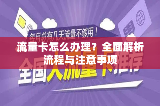 流量卡怎么办理？全面解析流程与注意事项