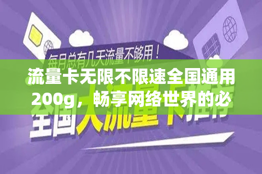 流量卡无限不限速全国通用200g，畅享网络世界的必备利器