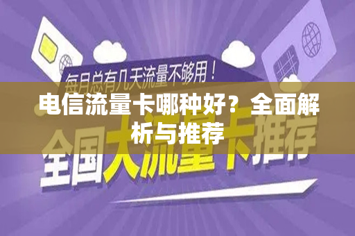 电信流量卡哪种好？全面解析与推荐