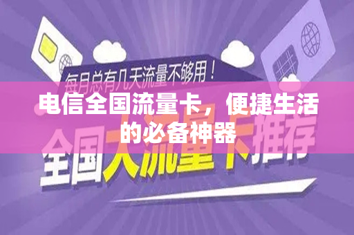 电信全国流量卡，便捷生活的必备神器