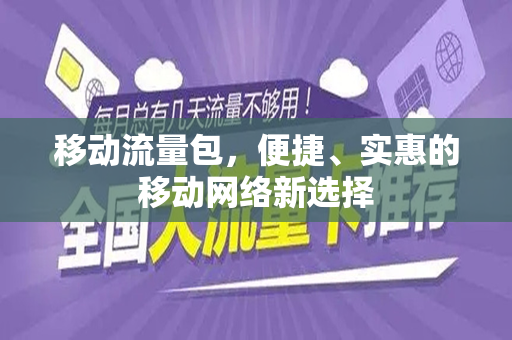 移动流量包，便捷、实惠的移动网络新选择
