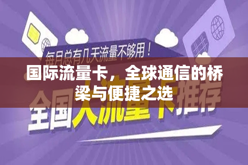 国际流量卡，全球通信的桥梁与便捷之选