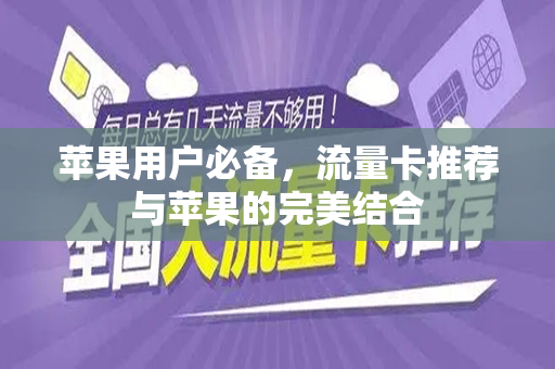 苹果用户必备，流量卡推荐与苹果的完美结合