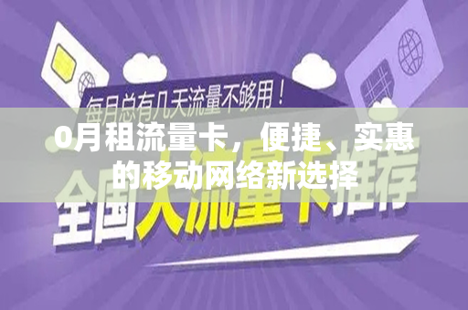 0月租流量卡，便捷、实惠的移动网络新选择
