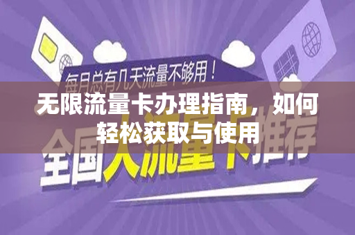 无限流量卡办理指南，如何轻松获取与使用