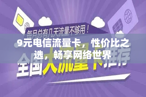 9元电信流量卡，性价比之选，畅享网络世界